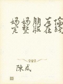 妈妈朋友伦理片完整版在线观看