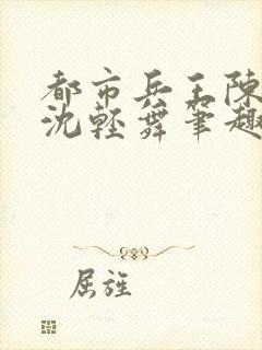 都市兵王陈六何沈轻舞笔趣阁