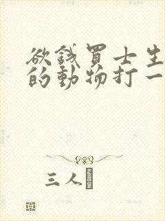 欲钱买士生土长的动物打一精准生肖