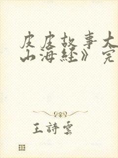 皮皮故事大王《山海经》完整版