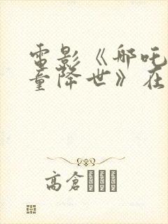 电影《哪吒之魔童降世》在线观看