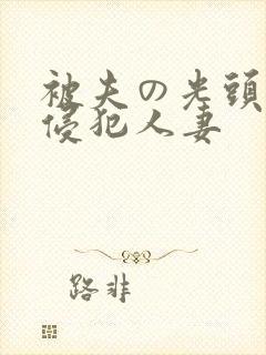被夫の光头上司侵犯人妻