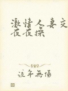 激情人妻交换夜夜夜操