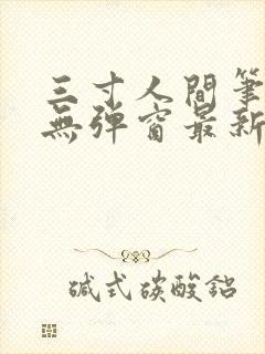 三寸人间笔趣阁无弹窗最新章节