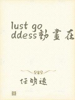 lust goddess动画在线观看免费
