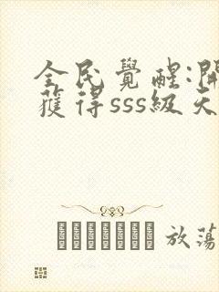 全民觉醒:开局获得sss级天赋在线阅读全文