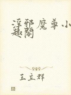浮邪魔尊小说笔趣阁