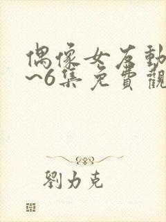 偶像女友动漫1~6集免费观看全集