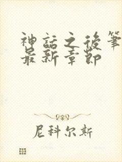 神话之后笔趣阁最新章节