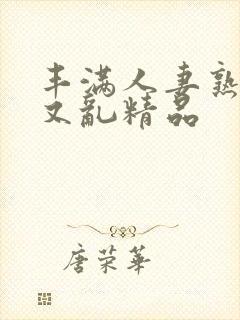 丰满人妻熟妇乱又乱精品