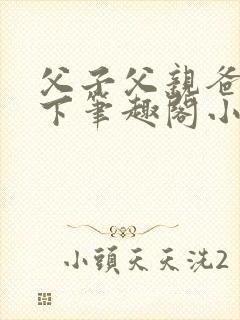 父子父亲爸爸年下笔趣阁小说
