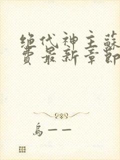 绝代神主苏莫免费最新章节