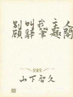 别叫我主人by顾辞笔趣阁小说