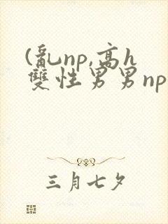 (乱np,高h双性男男np