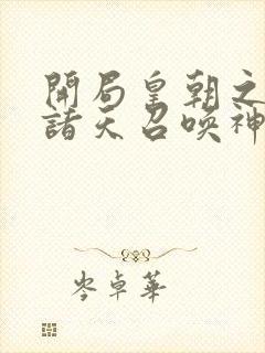 开局皇朝之主从诸天召唤神魔免费阅读封面