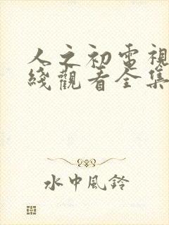 人之初电视剧在线观看全集免费播放封面