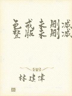 色戒未删减版完整版未删减版完整版免费观看