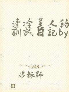 清冷美人的改造训诫日记by穆小