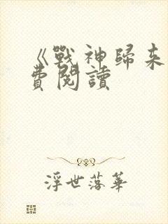 《战神归来》免费阅读