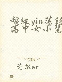 超级yin荡的高中女小慧