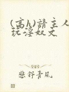 (高h)请主人玩淫奴文封面