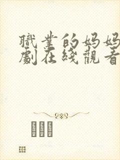 职业的妈妈电视剧在线观看免费全集