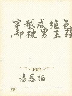 穿越成绝色美人,却被男主强取豪夺