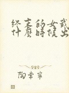 终末的女武神是什么时候出的