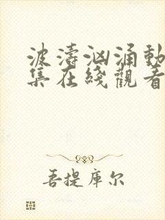 波涛汹涌动漫全集在线观看高清