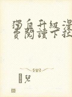 独自升级漫画免费阅读下拉式奇漫屋