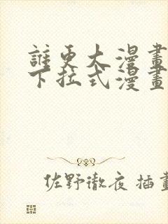 谁更大漫画免费下拉式漫画最新章节