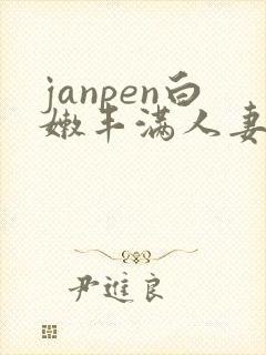 janpen白嫩丰满人妻sex