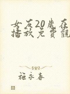 女友20岁在线播放免费观看电视剧