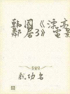 韩国《漂亮的女邻居3》电影