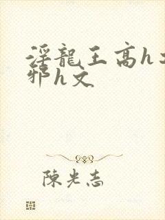 淫龙王高h之淫邪h文