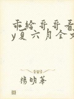 乖给哥哥看看by夏六月全文免费阅读笔趣阁