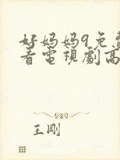 好妈妈9免费观看电视剧高清