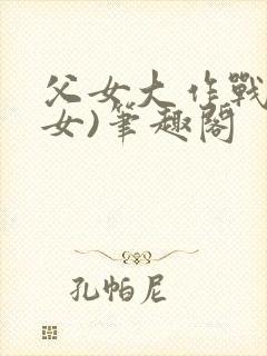 父女大作战(父女)笔趣阁