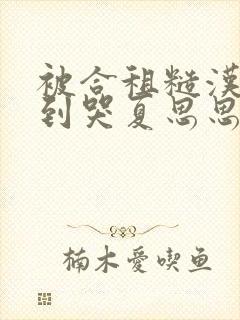 被合租糙汉室友到哭夏思思程刚