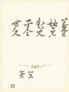 世子对她蓄谋已久全文免费阅读