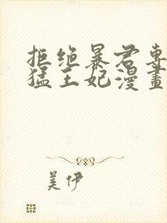 拒绝暴君专宠凶猛王妃漫画免费阅读