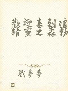 欢迎来到浪荡的精灵之森动漫在线观看全集