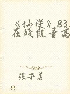 《仙逆》83集在线观看高清