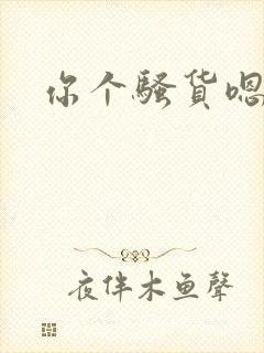 你个骚货嗯嗯啊