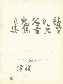 《鬼父》动漫全集观看免费