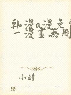 韩漫a漫免费第一漫画无删减