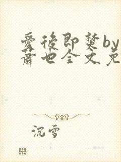 爱后即焚by林萧也全文免费阅读