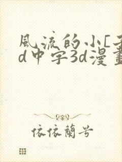 风流的小[子hd中字3d漫画