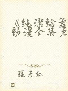 《纯洁轮舞曲》动漫全集免费观看