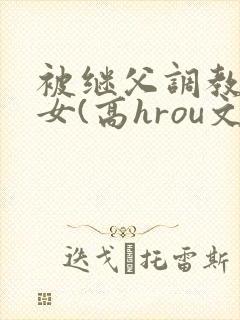 被继父调教的少女(高hrou文)